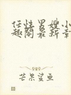 任性男嫂小说笔趣阁最新章节更新