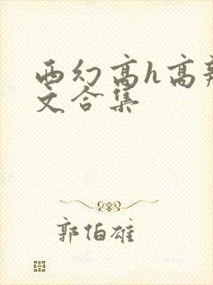 西幻高h高辣h文合集