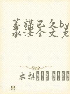 蓄谋已久by魏承泽全文免费笔趣阁