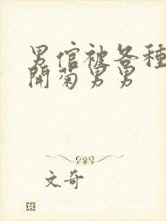 男倌被各种玉势开菊男男