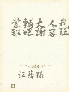 首辅大人我们和离吧谢容珏