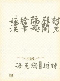 嫁给隔壁村的糙汉笔趣阁免费阅读