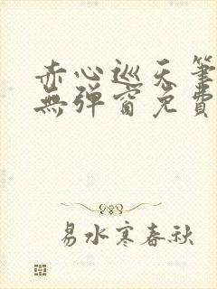 赤心巡天笔趣阁无弹窗免费的