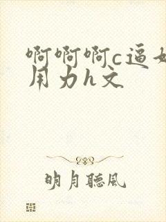 啊啊啊c逼好爽用力h文