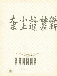 大小姐她总是不求上进最新章节阅读