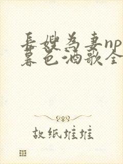 长嫂为妻npn暮色酒歌全文免费阅读笔趣阁