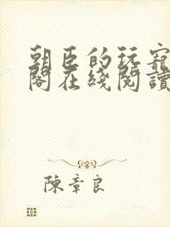 朝臣的玩宠笔趣阁在线阅读全文