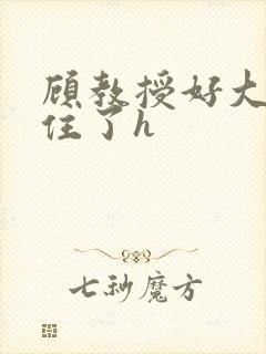 顾教授好大含不住了h