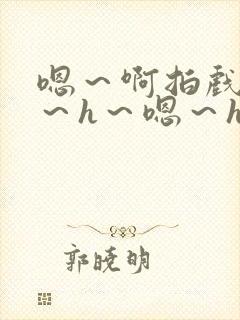 嗯～啊拍戏强做～h～嗯～h