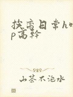 挨脔日常h啪np高干