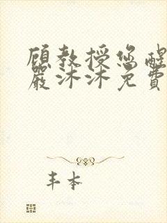 顾教授您醒了吗严沐沐免费阅读