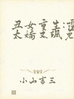 丑女重生:霍太太娇又飒免费阅读