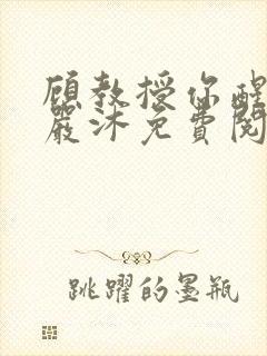 顾教授你醒了吗严沐免费阅读