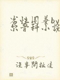 劣性圈养by夏尔骨科小说免费阅读