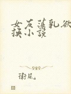 女友荡乳欲伦交换小说