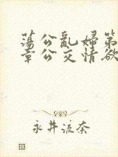 荡公乱妇第69章公交情欲