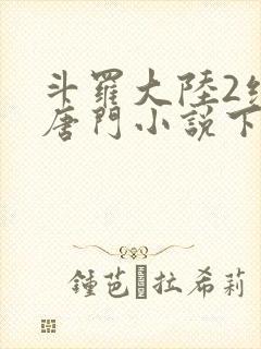 斗罗大陆2绝世唐门小说下载