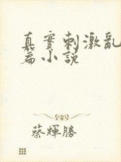 真实刺激乱13篇小说