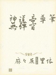 神道帝尊笔趣阁无弹窗