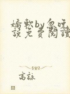 娇软by忽晚小说免费阅读