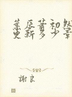 叶辰萧初然最快更新多少章?