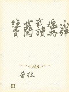 绝世武魂小说免费阅读无弹窗