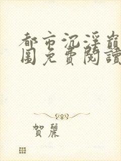 都市沉浮巅峰宏图免费阅读全文小说