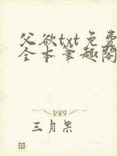 父欲txt免费全本笔趣阁最新章节