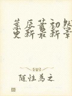 叶辰萧初然刚刚更新最新章节小说