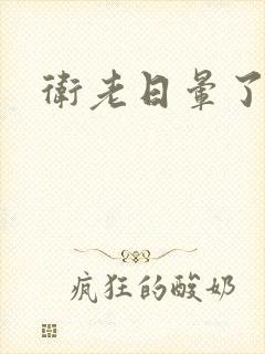 卫老日晕了淑蓉