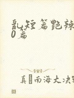 乱短篇艳辣500篇