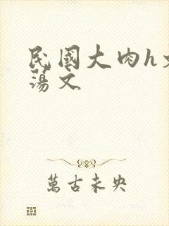 民国大肉h文浪荡文