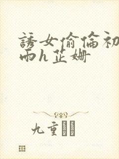 诱女偷伦初尝云雨h芷姗封面