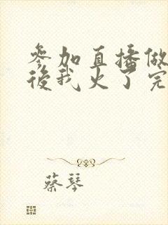 参加直播做综艺后我火了完整版封面