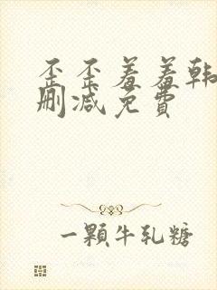 歪歪羞羞韩漫无删减免费