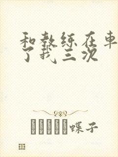 和教练在车里干了我三次