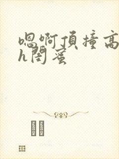 嗯啊顶撞高潮了h闺蜜