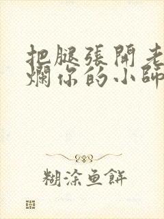 把腿张开老子臊烂你的小师尊漫画