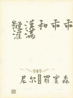 糙汉和乖乖女H灌满