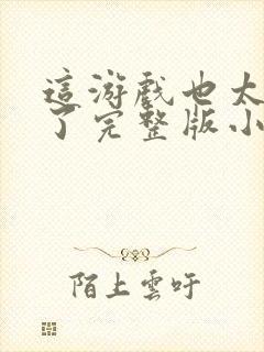 这游戏也太真实了完整版小说免费阅读