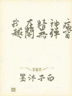 我在精神病院笔趣阁无弹窗