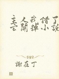 主人我错了请把它关掉小说