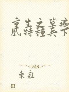 重生之草遍火凤凰特种兵下载