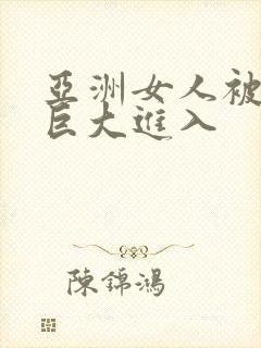 亚洲女人被黑人巨大进入