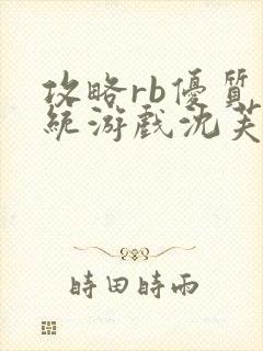 攻略rb优质系统游戏沈芙原文