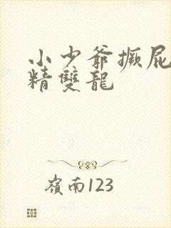 小少爷撅屁股授精双龙