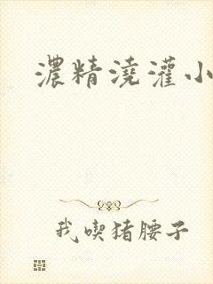 浓精浇灌小白花