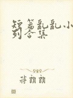 短篇乱乱小说系列合集