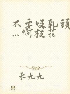 不要吸乳头嗯……啊校花