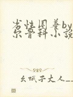 劣性圈养by夏尔骨科小说免费阅读